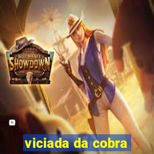 viciada da cobra